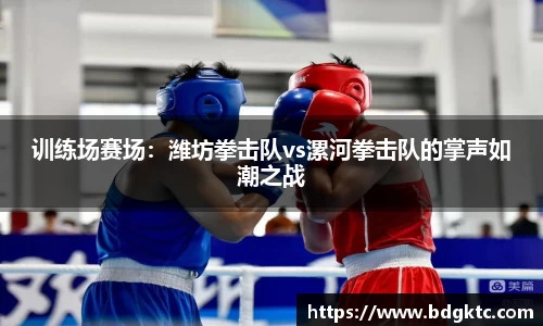 训练场赛场：潍坊拳击队vs漯河拳击队的掌声如潮之战