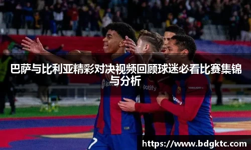 巴萨与比利亚精彩对决视频回顾球迷必看比赛集锦与分析