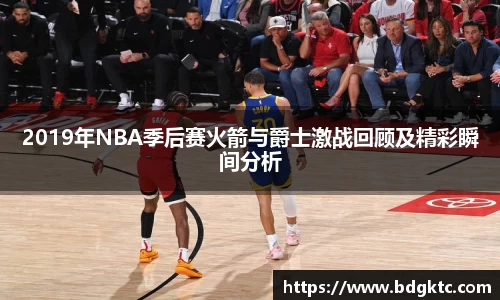 2019年NBA季后赛火箭与爵士激战回顾及精彩瞬间分析