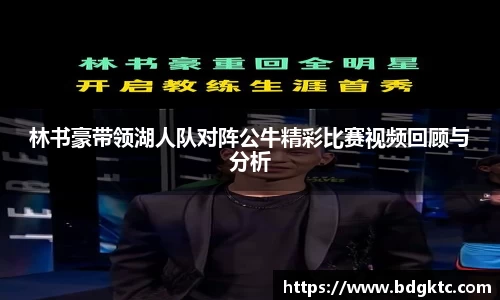 林书豪带领湖人队对阵公牛精彩比赛视频回顾与分析