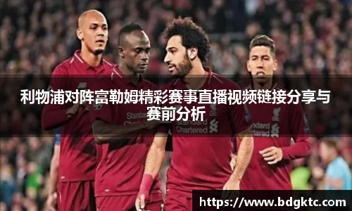 利物浦对阵富勒姆精彩赛事直播视频链接分享与赛前分析
